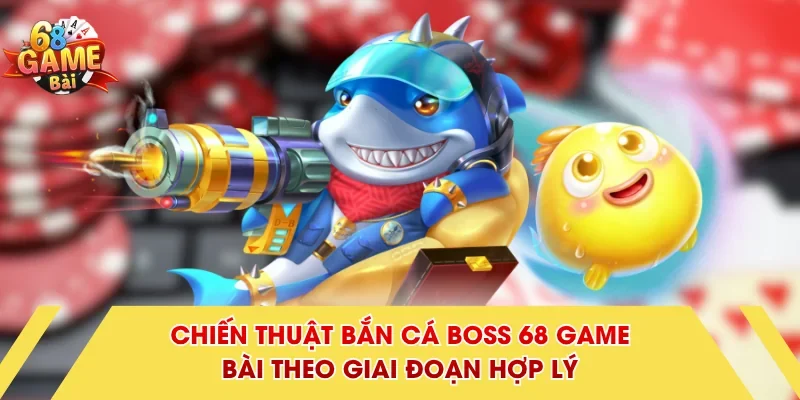 Chiến thuật bắn cá Boss 68 Game Bài theo giai đoạn hợp lý