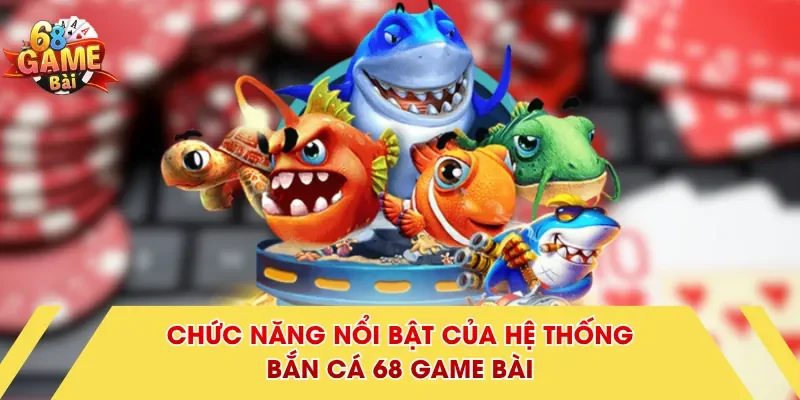 Chức năng nổi bật của hệ thống bắn cá 68 Game Bài
