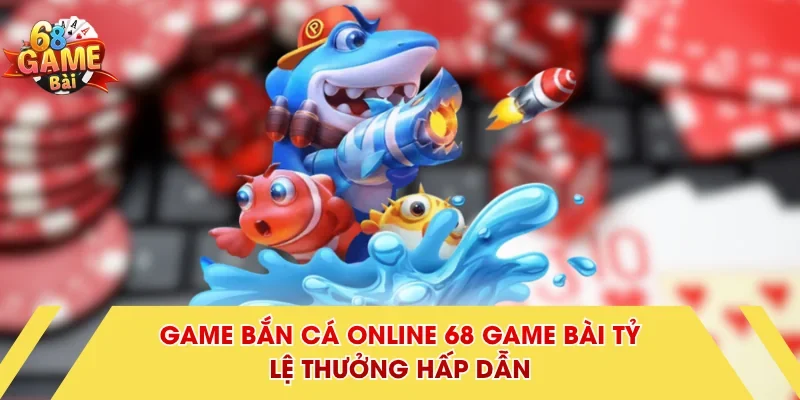 Game bắn cá online 68 Game Bài tỷ lệ thưởng hấp dẫn