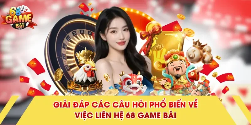 Giải đáp các câu hỏi phổ biến về việc liên hệ 68 Game Bài