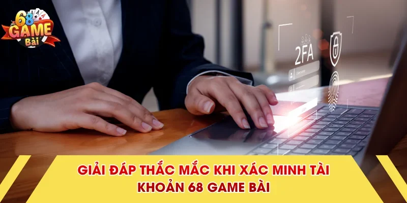 Giải đáp thắc mắc khi xác minh tài khoản 68 Game Bài