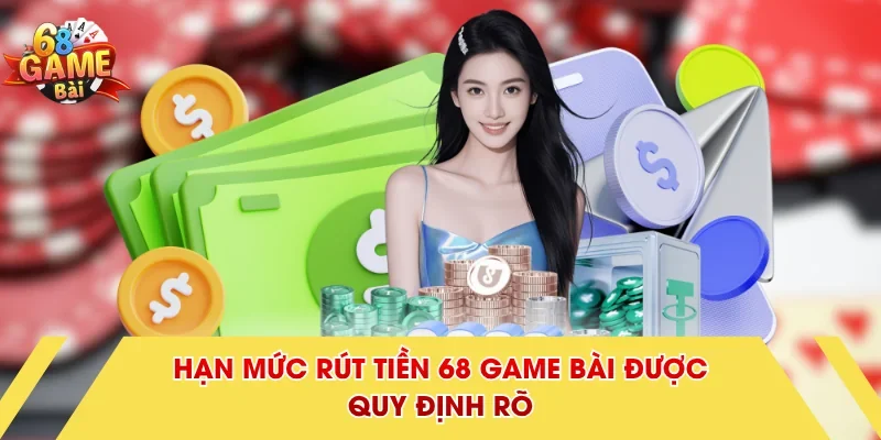 Hạn mức rút tiền 68 Game Bài được quy định rõ