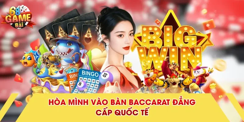 Hòa mình vào bàn baccarat đẳng cấp quốc tế
