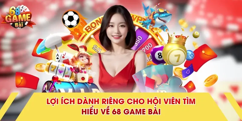 Lợi ích dành riêng cho hội viên tìm hiểu về 68 Game Bài
