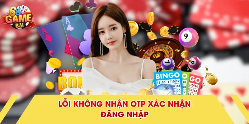 Lỗi không nhận OTP xác nhận đăng nhập