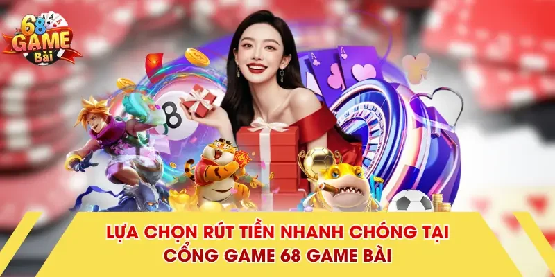 Lựa chọn rút tiền nhanh chóng tại cổng game 68 Game Bài