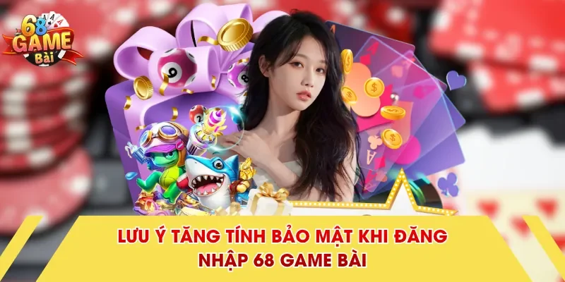 Lưu ý tăng tính bảo mật khi đăng nhập 68 Game Bài