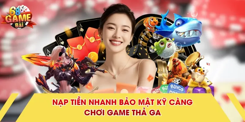 Nạp tiền nhanh bảo mật kỹ càng chơi game thả ga