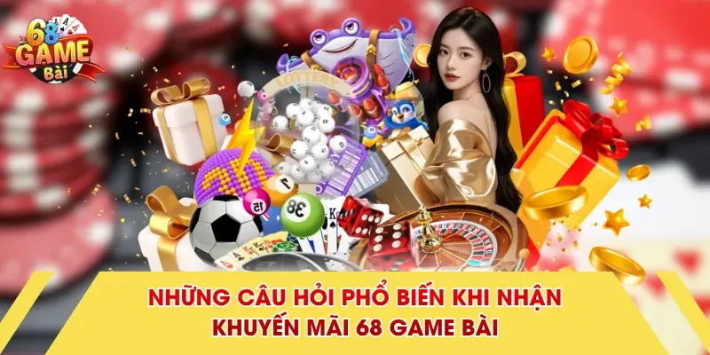 Những câu hỏi phổ biến khi nhận khuyến mãi 68 Game Bài