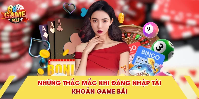 Những thắc mắc khi đăng nhập tài khoản Game Bài