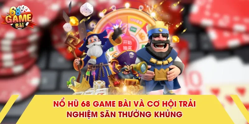 Nổ hũ 68 Game Bài và cơ hội trải nghiệm săn thưởng khủng