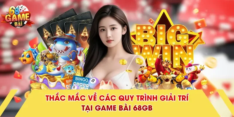 Thắc mắc về các quy trình giải trí tại Game Bài 68GB