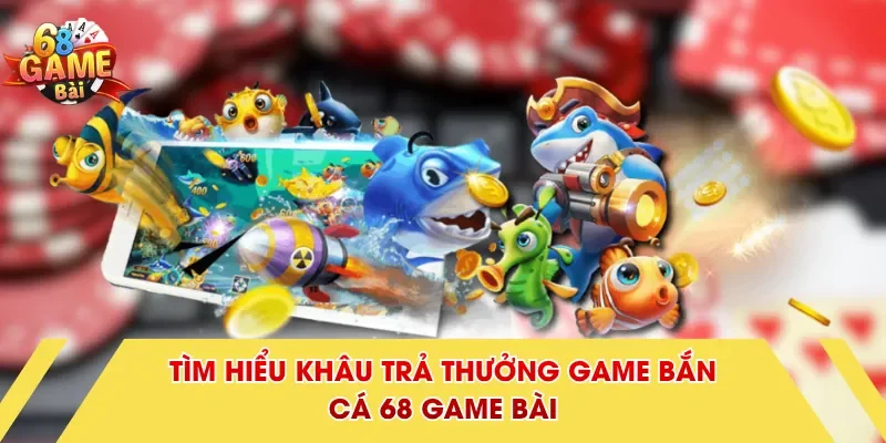 Tìm hiểu khâu trả thưởng game bắn cá 68 Game Bài