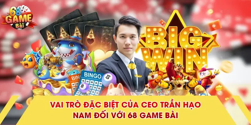 Vai trò đặc biệt của CEO Trần Hạo Nam đối với 68 Game Bài